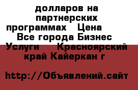 70 долларов на партнерских программах › Цена ­ 670 - Все города Бизнес » Услуги   . Красноярский край,Кайеркан г.